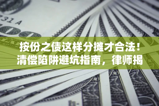 济南按份之债这样分摊才合法！清偿陷阱避坑指南，律师揭秘关键条款