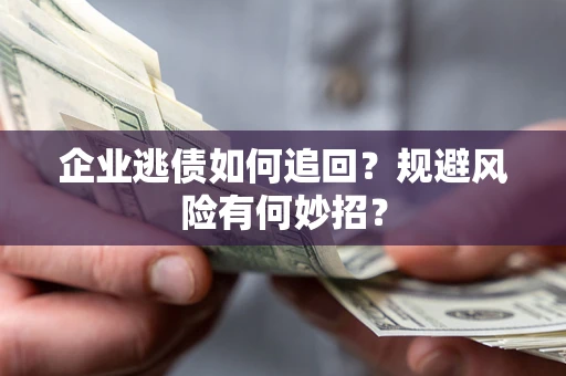 济南企业逃债如何追回？规避风险有何妙招？