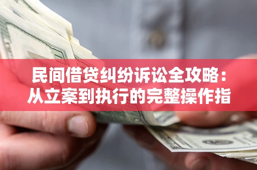 济南民间借贷纠纷诉讼全攻略：从立案到执行的完整操作指南
