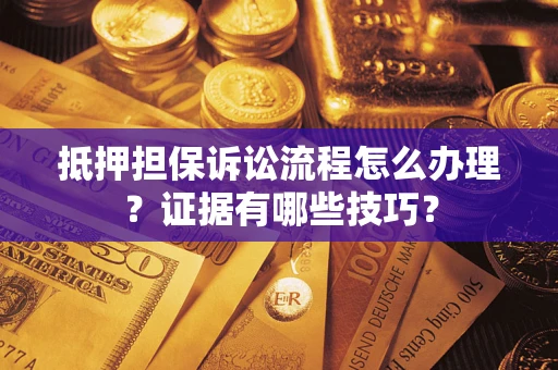 济南抵押担保诉讼流程怎么办理？证据有哪些技巧？