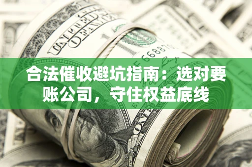 济南合法催收避坑指南：选对要账公司，守住权益底线