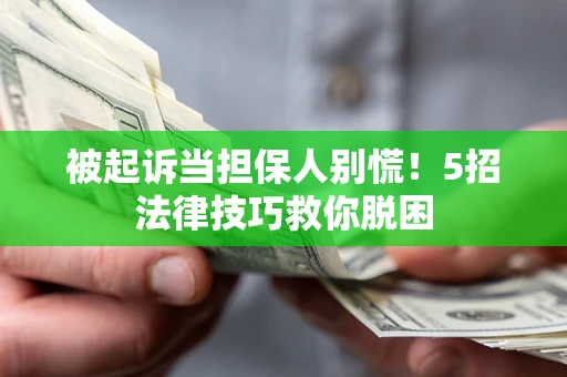 济南被起诉当担保人别慌！5招法律技巧救你脱困