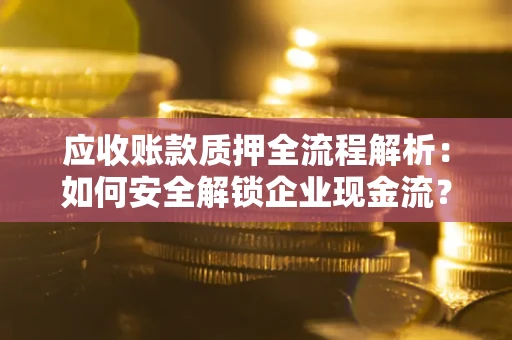济南应收账款质押全流程解析：如何安全解锁企业现金流？