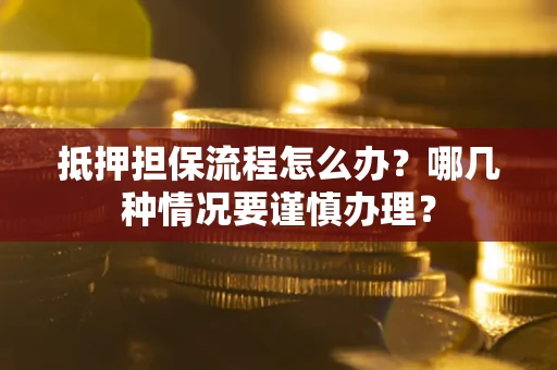 济南抵押担保流程怎么办？哪几种情况要谨慎办理？