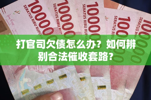 济南打官司欠债怎么办？如何辨别合法催收套路？