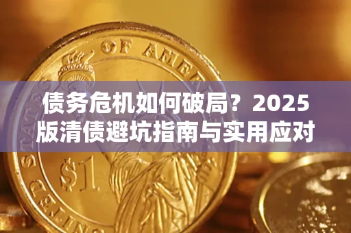 济南债务危机如何破局？2025版清债避坑指南与实用应对策略