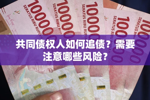 济南共同债权人如何追债？需要注意哪些风险？