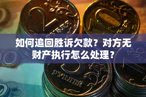 济南如何追回胜诉欠款？对方无财产执行怎么处理？