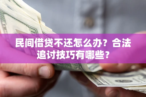 济南民间借贷不还怎么办？合法追讨技巧有哪些？