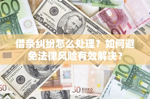 济南借条纠纷怎么处理？如何避免法律风险有效解决？