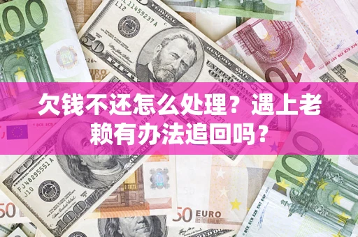 济南欠钱不还怎么处理？遇上老赖有办法追回吗？