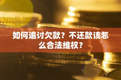 济南如何追讨欠款？不还款该怎么合法维权？
