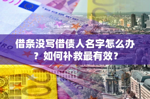 济南借条没写借债人名字怎么办？如何补救最有效？