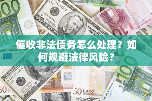 济南催收非法债务怎么处理？如何规避法律风险？
