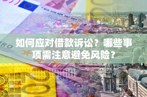 济南如何应对借款诉讼？哪些事项需注意避免风险？