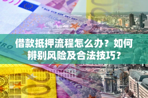 济南借款抵押流程怎么办？如何辨别风险及合法技巧？