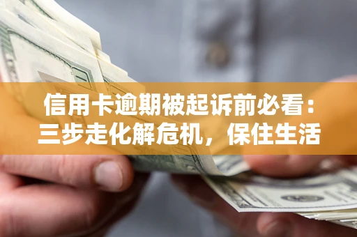 济南信用卡逾期被起诉前必看：三步走化解危机，保住生活尊严