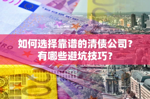 济南如何选择靠谱的清债公司？有哪些避坑技巧？