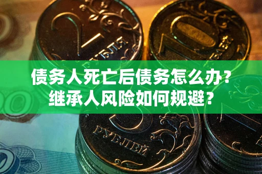 济南债务人死亡后债务怎么办？继承人风险如何规避？