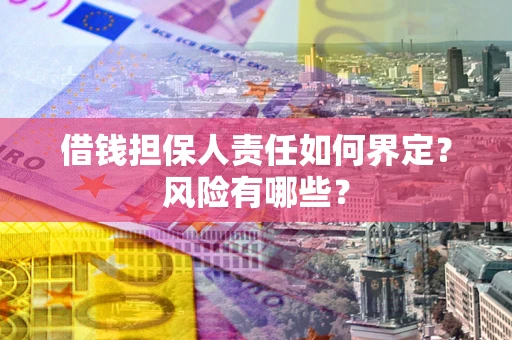 济南借钱担保人责任如何界定?风险有哪些? 济南借钱担保人责任如何界定?风险有哪些?