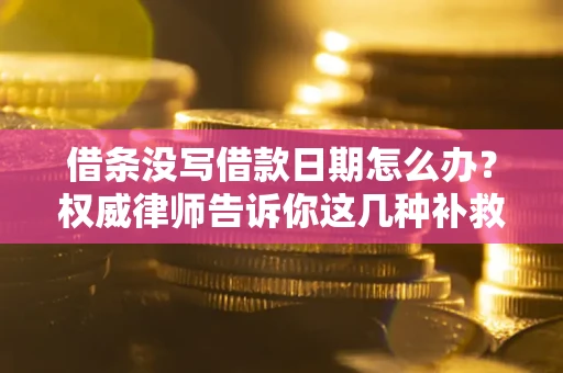 济南借条没写借款日期怎么办？权威律师告诉你这几种补救方法！