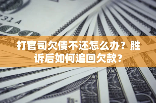 济南打官司欠债不还怎么办？胜诉后如何追回欠款？