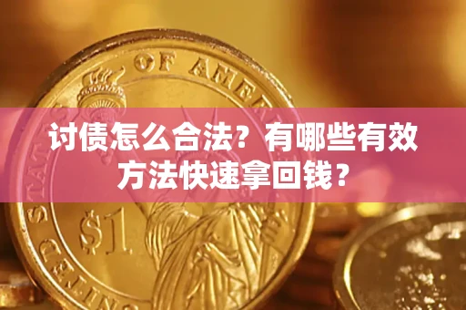 济南讨债怎么合法？有哪些有效方法快速拿回钱？