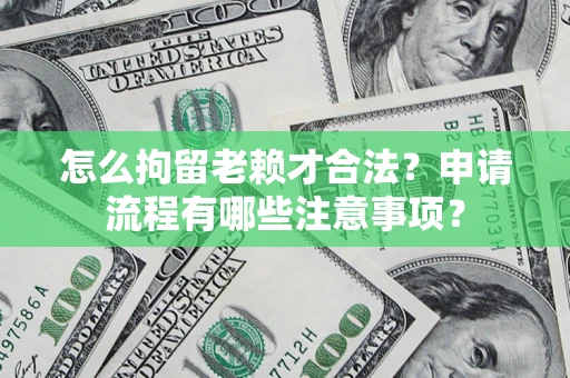 济南怎么拘留老赖才合法？申请流程有哪些注意事项？