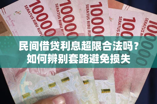 济南民间借贷利息超限合法吗？如何辨别套路避免损失