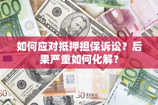 济南如何应对抵押担保诉讼？后果严重如何化解？