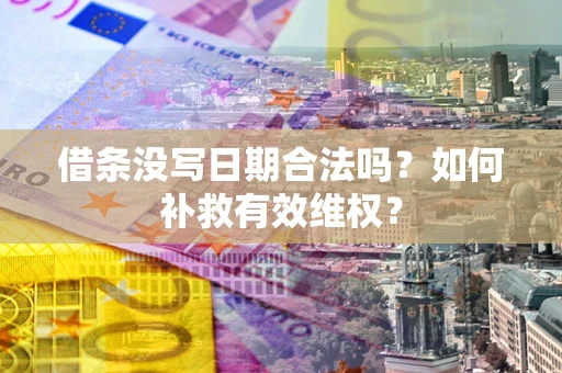 济南借条没写日期合法吗？如何补救有效维权？
