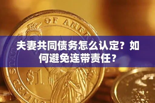 济南夫妻共同债务怎么认定？如何避免连带责任？