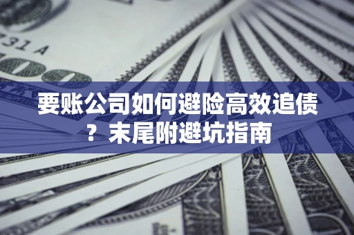 济南要账公司如何避险高效追债？末尾附避坑指南
