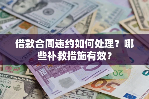 济南借款合同违约如何处理？哪些补救措施有效？