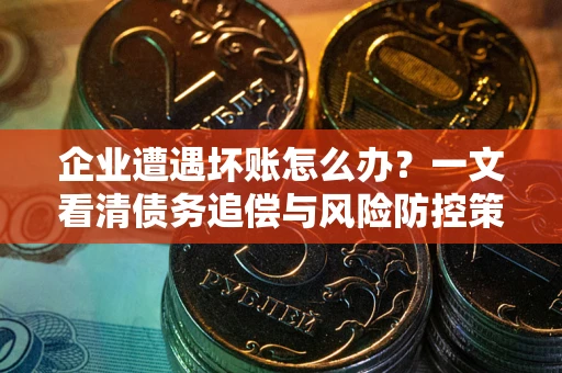 济南企业遭遇坏账怎么办？一文看清债务追偿与风险防控策略