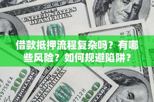 济南借款抵押流程复杂吗？有哪些风险？如何规避陷阱？