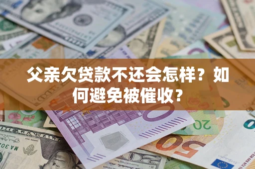 济南父亲欠贷款不还会怎样？如何避免被催收？