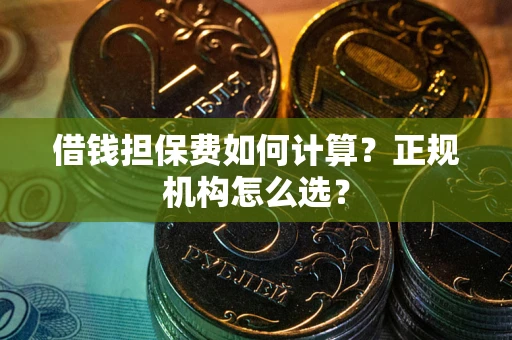 济南借钱担保费如何计算？正规机构怎么选？