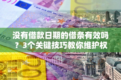 济南没有借款日期的借条有效吗？3个关键技巧教你维护权益