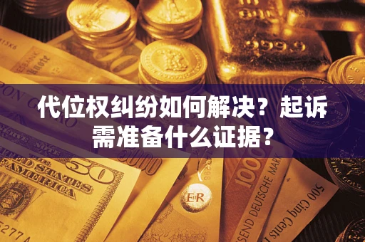 济南代位权纠纷如何解决？起诉需准备什么证据？