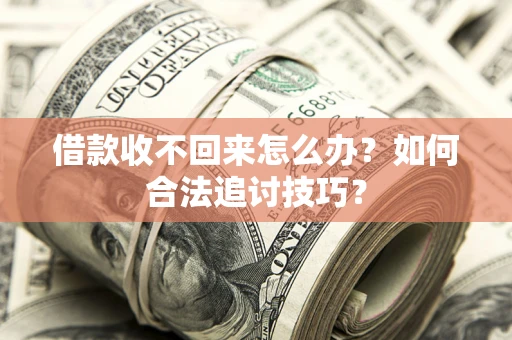 济南借款收不回来怎么办？如何合法追讨技巧？
