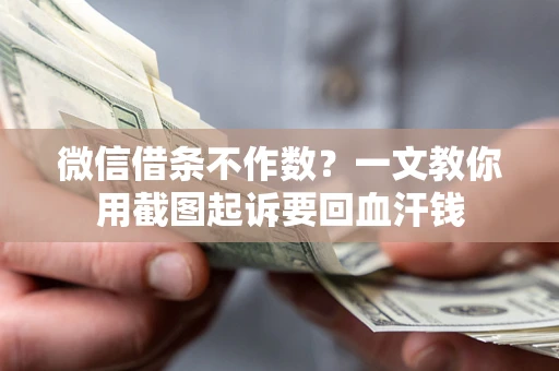济南微信借条不作数？一文教你用截图起诉要回血汗钱
