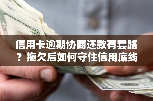 济南信用卡逾期协商还款有套路？拖欠后如何守住信用底线？