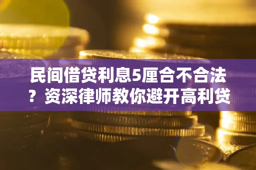 济南民间借贷利息5厘合不合法？资深律师教你避开高利贷陷阱