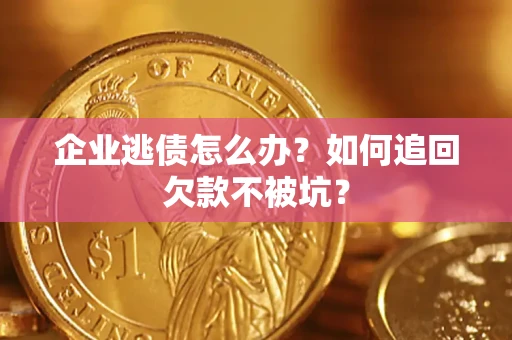 济南企业逃债怎么办？如何追回欠款不被坑？
