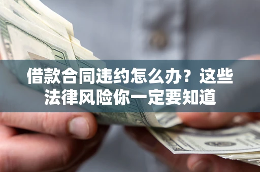 济南借款合同违约怎么办？这些法律风险你一定要知道