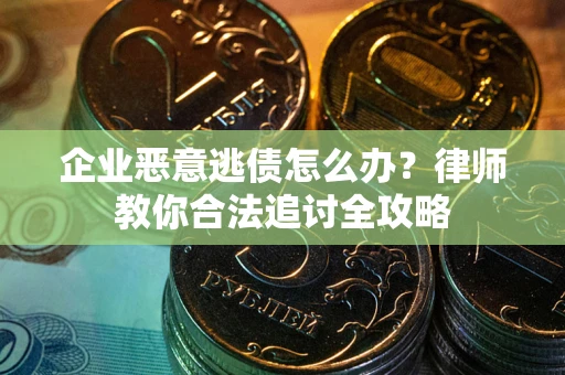 济南企业恶意逃债怎么办？律师教你合法追讨全攻略
