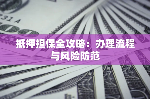 济南抵押担保全攻略：办理流程与风险防范