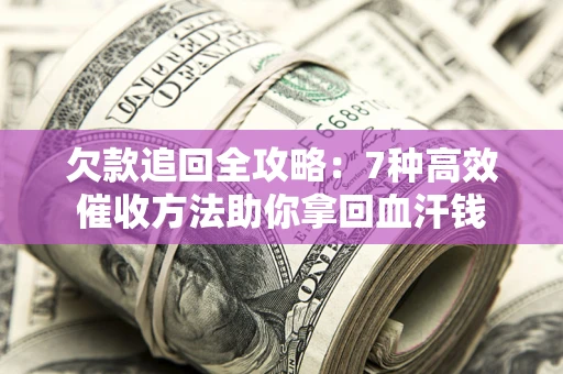 济南欠款追回全攻略：7种高效催收方法助你拿回血汗钱
