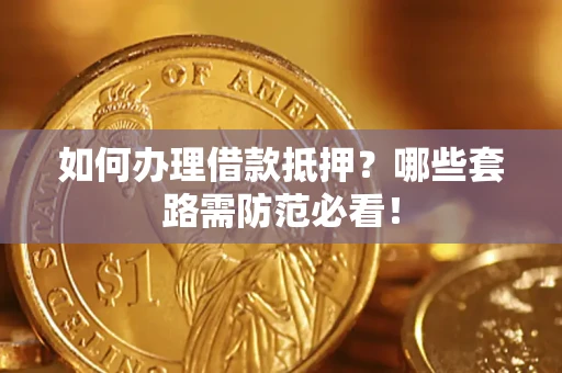 济南如何办理借款抵押？哪些套路需防范必看！